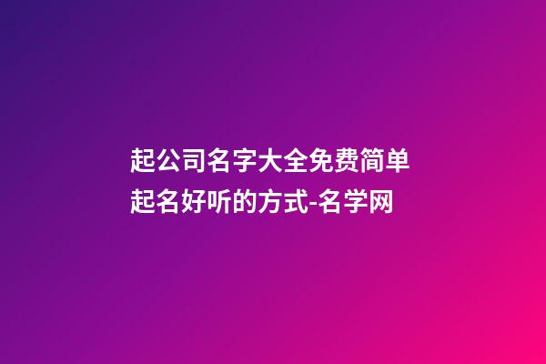 起公司名字大全免费简单 起名好听的方式-名学网-第1张-公司起名-玄机派